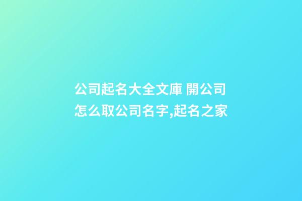 公司起名大全文庫 開公司怎么取公司名字,起名之家